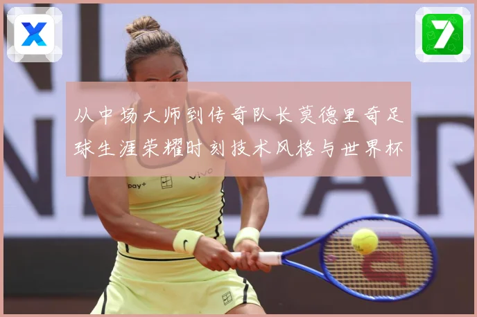 从中场大师到传奇队长莫德里奇足球生涯荣耀时刻技术风格与世界杯征程全解析