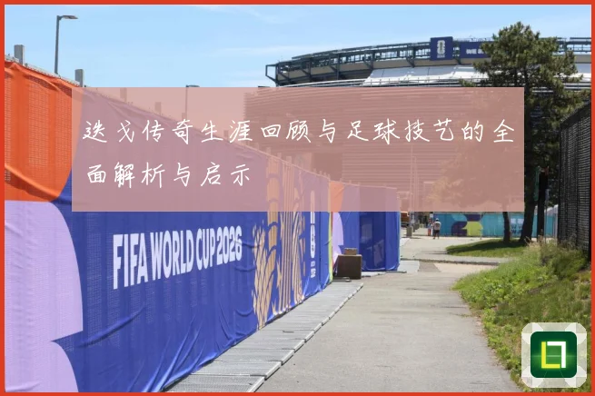 迭戈传奇生涯回顾与足球技艺的全面解析与启示