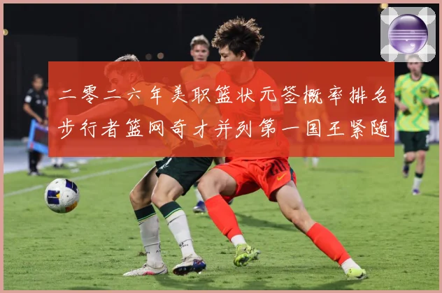 二零二六年美职篮状元签概率排名步行者篮网奇才并列第一国王紧随赛场复盘