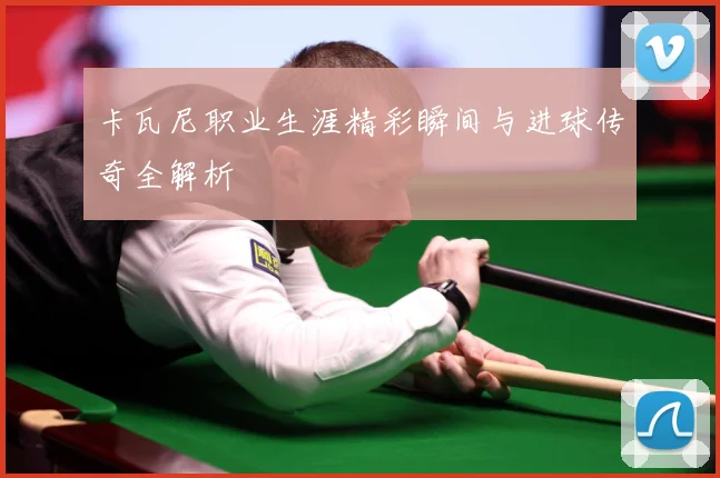 卡瓦尼职业生涯精彩瞬间与进球传奇全解析