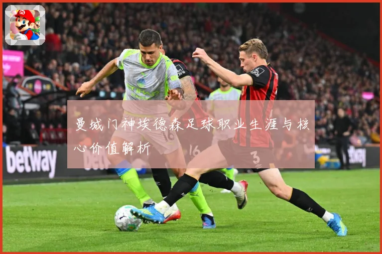 曼城门神埃德森足球职业生涯与核心价值解析