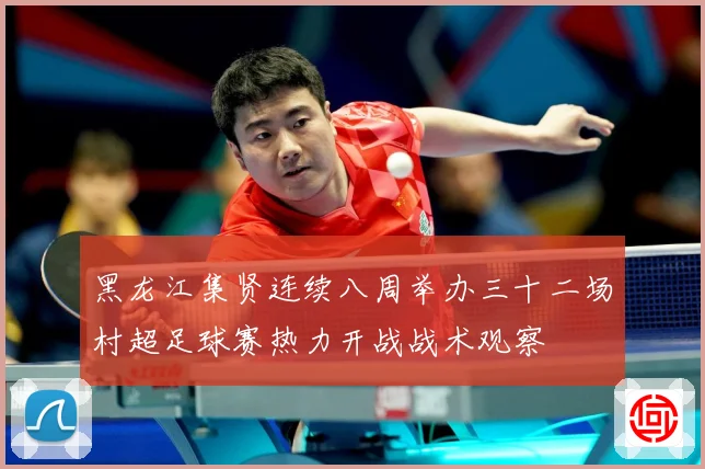 黑龙江集贤连续八周举办三十二场村超足球赛热力开战战术观察