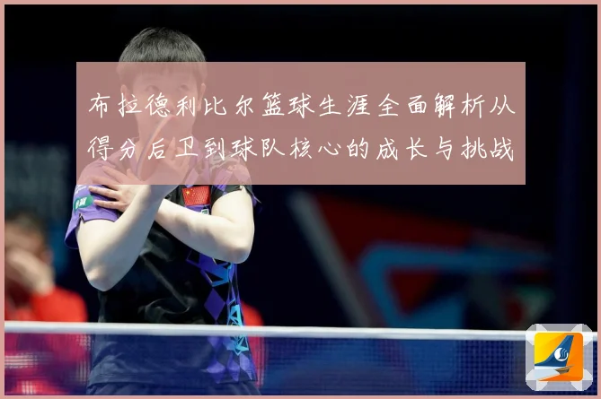 布拉德利比尔篮球生涯全面解析从得分后卫到球队核心的成长与挑战
