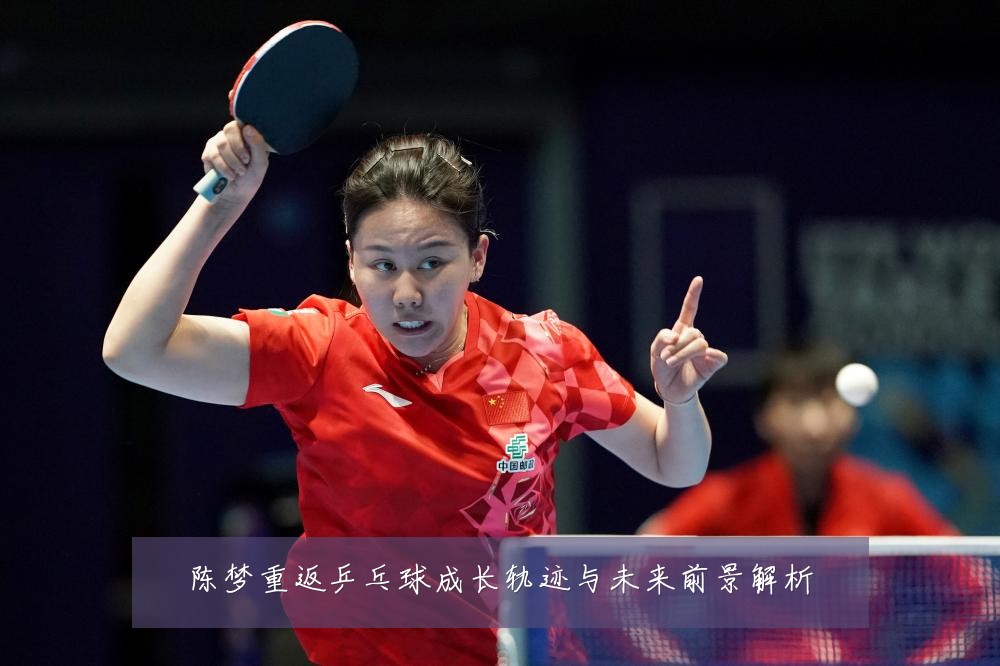 陈梦重返乒乓球成长轨迹与未来前景解析