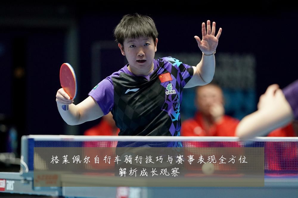 格莱佩尔自行车骑行技巧与赛事表现全方位解析成长观察