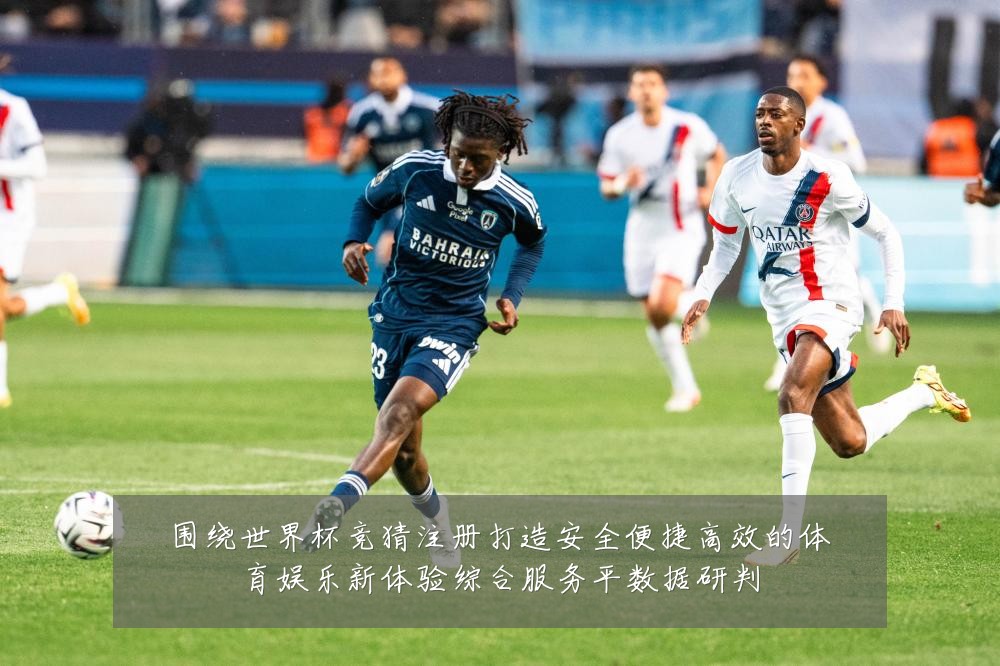 围绕世界杯竞猜注册打造安全便捷高效的体育娱乐新体验综合服务平数据研判