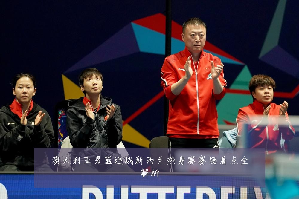 澳大利亚男篮迎战新西兰热身赛赛场看点全解析