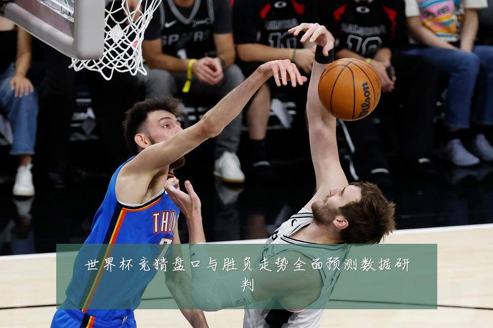 世界杯竞猜盘口与胜负走势全面预测数据研判