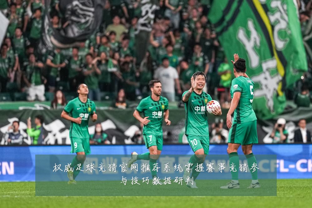 权威足球竞猜官网推荐系统掌握赛事竞猜参与技巧数据研判